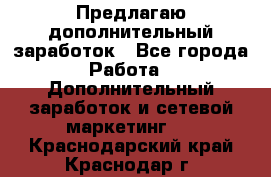 Предлагаю дополнительный заработок - Все города Работа » Дополнительный заработок и сетевой маркетинг   . Краснодарский край,Краснодар г.